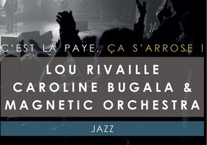 C'est la paye, ça s'arrose ! avec Lou Rivaille, Caroline Bugala & Magnetic Orchestra (Jazz Vocal)